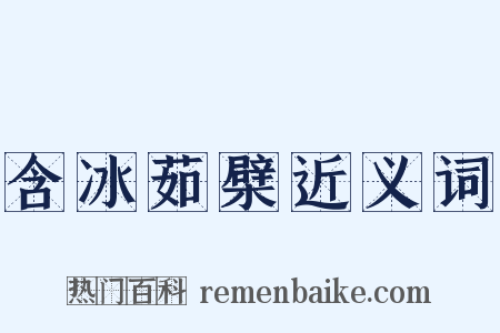 含冰茹檗近义词是什么意思的图片